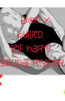 Bon x bullied, self harm, suicidal reader