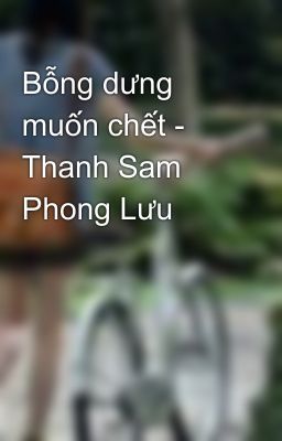 Bỗng dưng muốn chết - Thanh Sam Phong Lưu