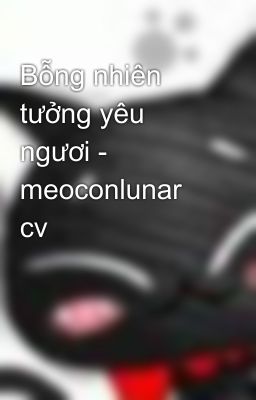 Bỗng nhiên tưởng yêu ngươi - meoconlunar cv