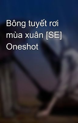 Bông tuyết rơi mùa xuân [SE] Oneshot