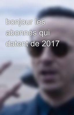 bonjour les abonnés qui datent de 2017