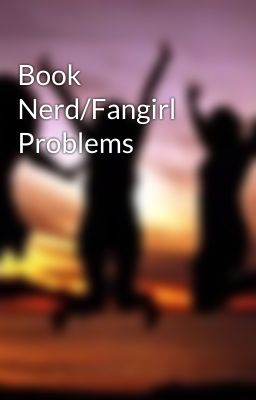 Book Nerd/Fangirl Problems