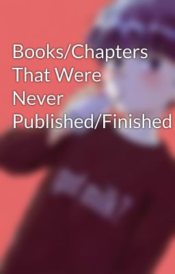 Books/Chapters That Were Never Published/Finished 