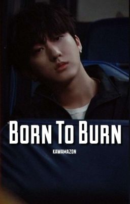 BORN TO BURN || 𝐂𝐡𝐚𝐧𝐠𝐥𝐢𝐱