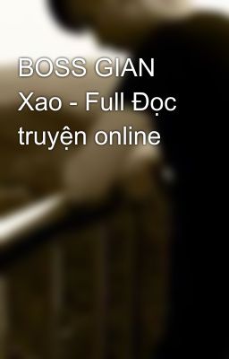 BOSS GIAN Xao - Full Đọc truyện online