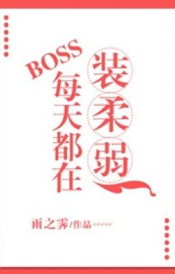 BOSS mỗi ngày đều ở trang nhu nhược- Vũ Chi Tễ