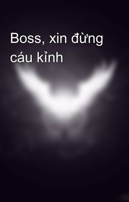 Boss, xin đừng cáu kỉnh