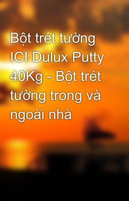 Bột trét tường ICI Dulux Putty 40Kg - Bột trét tường trong và ngoài nhà