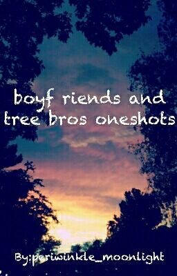 boyf riends and tree bros oneshots 