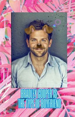 Bradley Cooper Is The Type Of Boyfriend