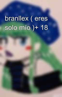 branllex ( eres solo mío )+ 18