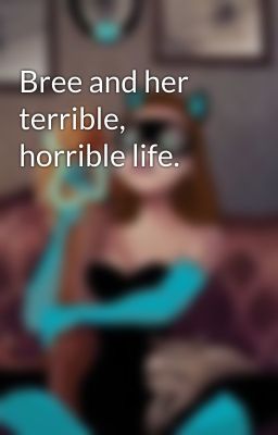 Bree and her terrible, horrible life.