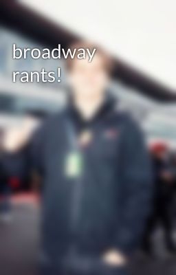 broadway rants!