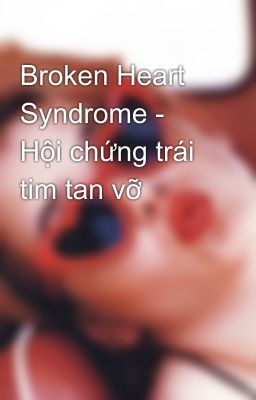 Broken Heart Syndrome - Hội chứng trái tim tan vỡ