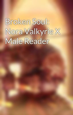 Broken Soul: Nora Valkyrie X Male Reader