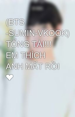 (BTS -SUMIN-VKOOK) TỔNG TÀI!!! EM THÍCH ANH MẤT RỒI ❤