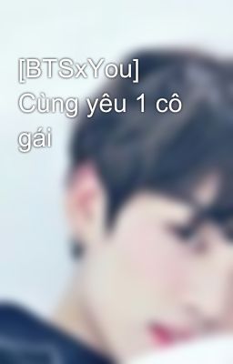 [BTSxYou] Cùng yêu 1 cô gái