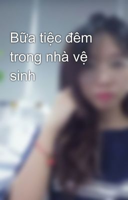 Bữa tiệc đêm trong nhà vệ sinh