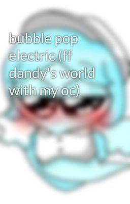 bubble pop electric (ff dandy's world with my oc)