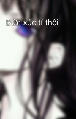 Bức xúc tí thôi