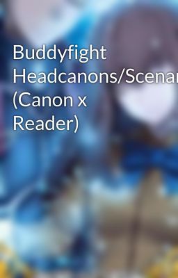 Buddyfight Headcanons/Scenarios (Canon x Reader)