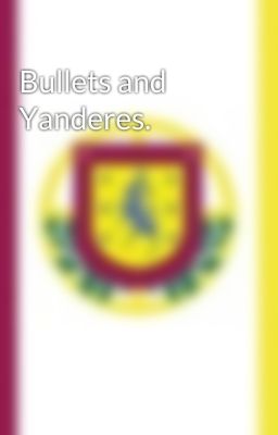 Bullets and Yanderes.