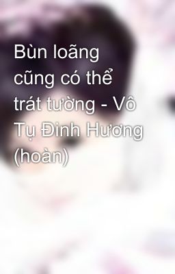 Bùn loãng cũng có thể trát tường - Vô Tụ Đinh Hương (hoàn)