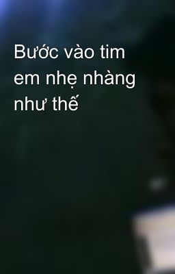 Bước vào tim em nhẹ nhàng như thế