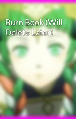 Burn Book (Will Delete Later)