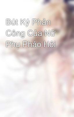 Bút Ký Phản Công Của Nữ Phụ Pháo Hôi 