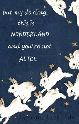 But my darling, this is Wonderland and you're not Alice