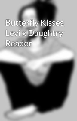 Butterfly Kisses Levi x Daughtry Reader 