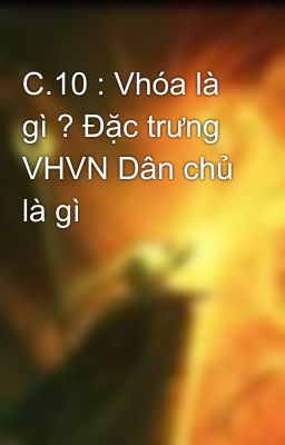 C.10 : Vhóa là gì ? Đặc trưng VHVN Dân chủ là gì