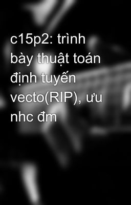 c15p2: trình bày thuật toán định tuyến vecto(RIP), ưu nhc đm