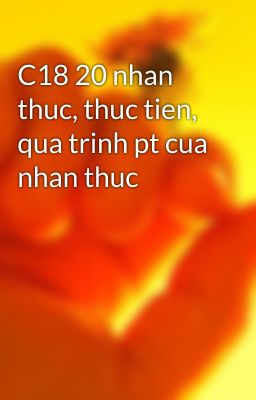 C18 20 nhan thuc, thuc tien, qua trinh pt cua nhan thuc