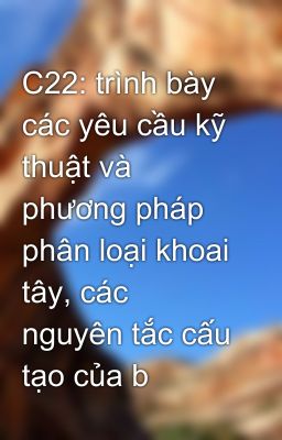 C22: trình bày các yêu cầu kỹ thuật và phương pháp phân loại khoai tây, các nguyên tắc cấu tạo của b