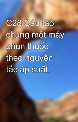 C28.Cấu tạo chung một máy phun thuốc theo nguyên tắc áp suất.