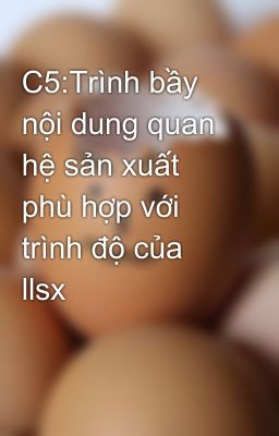 C5:Trình bầy nội dung quan hệ sản xuất phù hợp với trình độ của llsx