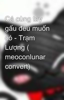 Cá cùng tay gấu đều muốn có - Trạm Lượng ( meoconlunar convert)