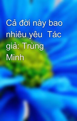 Cả đời này bao nhiêu yêu  Tác giả: Trùng Minh