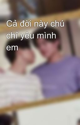 Cả đời này chú chỉ yêu mình em