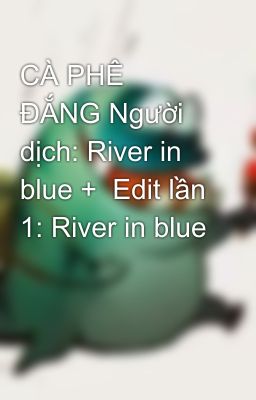 CÀ PHÊ ĐẮNG Người dịch: River in blue +  Edit lần 1: River in blue