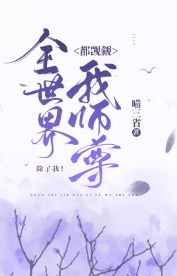 Cả thế gian đều thầm yêu sư tôn của ta, trừ bỏ ta