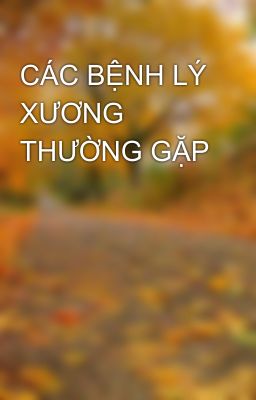 CÁC BỆNH LÝ XƯƠNG THƯỜNG GẶP