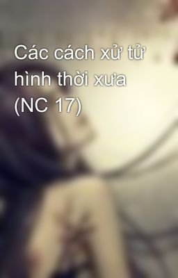 Các cách xử tử hình thời xưa (NC 17)