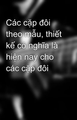 Các cặp đôi theo mẫu, thiết kế có nghĩa là hiện nay cho các cặp đôi