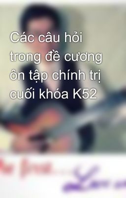 Các câu hỏi trong đề cương ôn tập chính trị cuối khóa K52