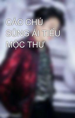 CÁC CHÚ SỦNG ÁI TIỂU MỘC THƯ