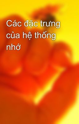 Các đặc trưng của hệ thống nhớ