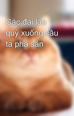 Các đại lão quỳ xuống cầu ta phá sản